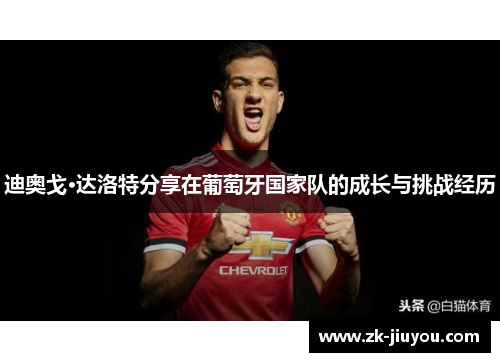 迪奥戈·达洛特分享在葡萄牙国家队的成长与挑战经历