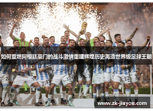 如何重燃阿根廷豪门的战斗激情重建辉煌历史再造世界级足球王朝