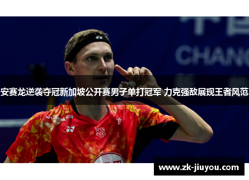 安赛龙逆袭夺冠新加坡公开赛男子单打冠军 力克强敌展现王者风范