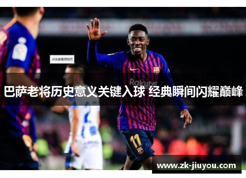 巴萨老将历史意义关键入球 经典瞬间闪耀巅峰 巴萨老将历史意义关键入球 经典瞬间闪耀巅峰