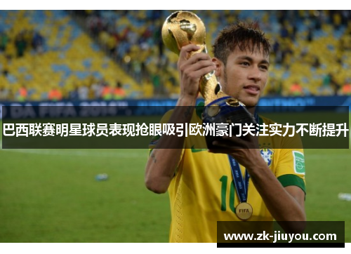 巴西联赛明星球员表现抢眼吸引欧洲豪门关注实力不断提升