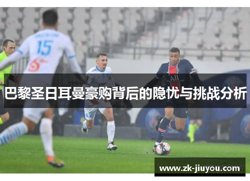 巴黎圣日耳曼豪购背后的隐忧与挑战分析