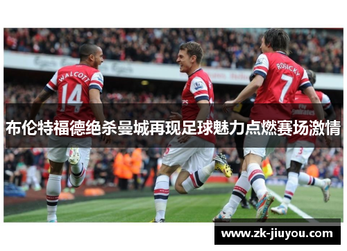 布伦特福德绝杀曼城再现足球魅力点燃赛场激情