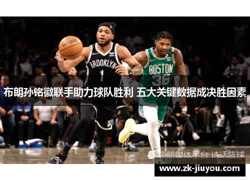 布朗孙铭徽联手助力球队胜利 五大关键数据成决胜因素