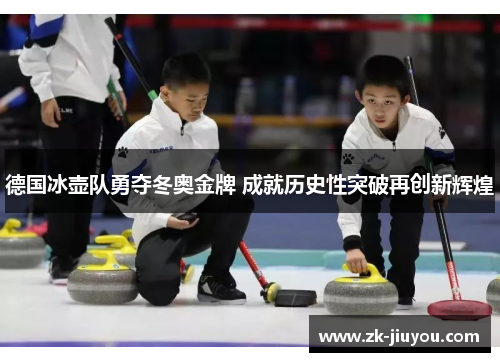 德国冰壶队勇夺冬奥金牌 成就历史性突破再创新辉煌