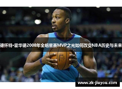 德怀特·霍华德2008年全明星赛MVP之光如何改变NBA历史与未来