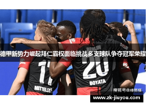 德甲新势力崛起拜仁霸权面临挑战多支球队争夺冠军荣耀 德甲新势力崛起拜仁霸权面临挑战多支球队争夺冠军荣耀