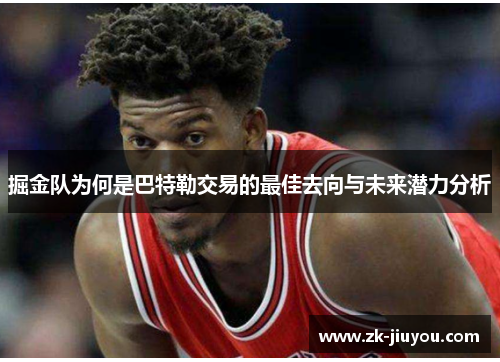 掘金队为何是巴特勒交易的最佳去向与未来潜力分析 掘金队为何是巴特勒交易的最佳去向与未来潜力分析