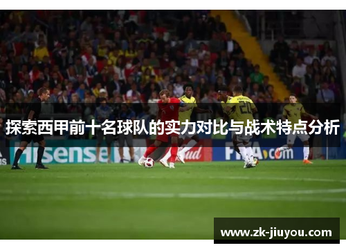 探索西甲前十名球队的实力对比与战术特点分析