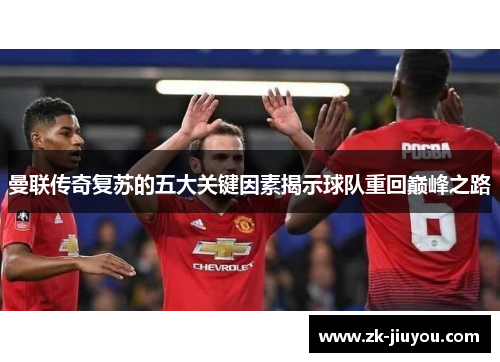 曼联传奇复苏的五大关键因素揭示球队重回巅峰之路 曼联传奇复苏的五大关键因素揭示球队重回巅峰之路