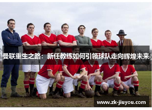 曼联重生之路：新任教练如何引领球队走向辉煌未来