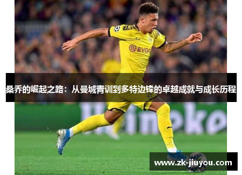 桑乔的崛起之路:从曼城青训到多特边锋的卓越成就与成长历程 桑乔的崛起之路:从曼城青训到多特边锋的卓越成就与成长历程