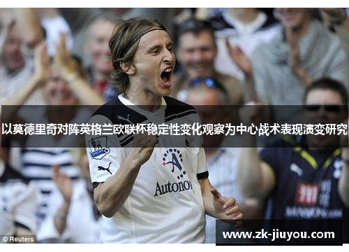 以莫德里奇对阵英格兰欧联杯稳定性变化观察为中心战术表现演变研究
