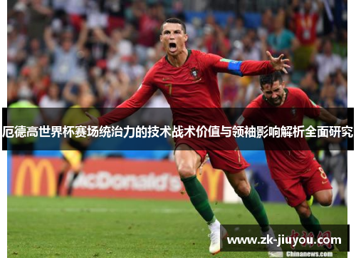 厄德高世界杯赛场统治力的技术战术价值与领袖影响解析全面研究 厄德高世界杯赛场统治力的技术战术价值与领袖影响解析全面研究
