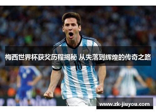 梅西世界杯获奖历程揭秘 从失落到辉煌的传奇之路