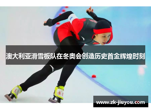 澳大利亚滑雪板队在冬奥会创造历史首金辉煌时刻 澳大利亚滑雪板队在冬奥会创造历史首金辉煌时刻