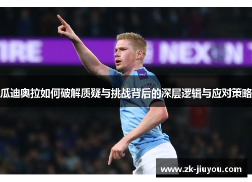 瓜迪奥拉如何破解质疑与挑战背后的深层逻辑与应对策略