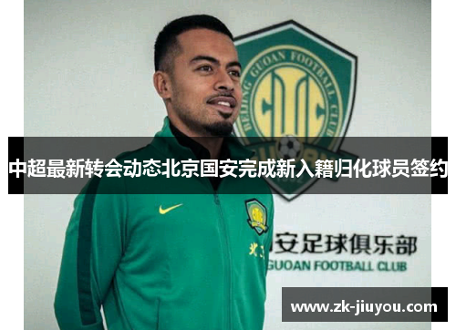 中超最新转会动态北京国安完成新入籍归化球员签约