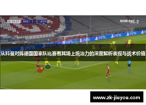从科曼对阵德国国家队比赛看其场上统治力的深度解析表现与战术价值 从科曼对阵德国国家队比赛看其场上统治力的深度解析表现与战术价值