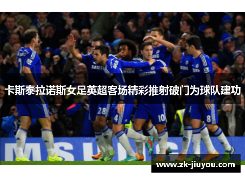 卡斯泰拉诺斯女足英超客场精彩推射破门为球队建功