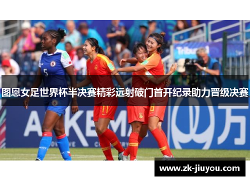 图恩女足世界杯半决赛精彩远射破门首开纪录助力晋级决赛