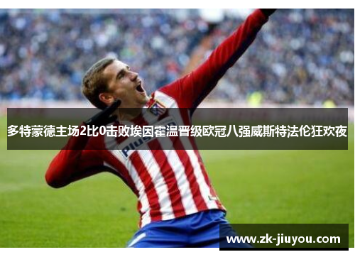 多特蒙德主场2比0击败埃因霍温晋级欧冠八强威斯特法伦狂欢夜 多特蒙德主场2比0击败埃因霍温晋级欧冠八强威斯特法伦狂欢夜