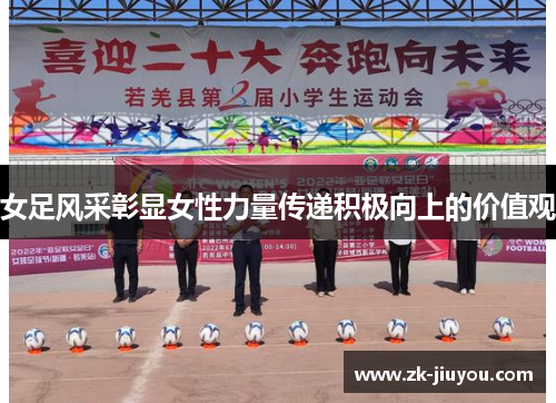 女足风采彰显女性力量传递积极向上的价值观