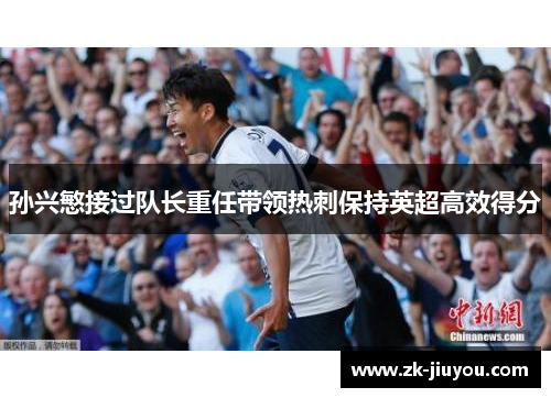 孙兴慜接过队长重任带领热刺保持英超高效得分 孙兴慜接过队长重任带领热刺保持英超高效得分