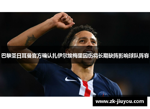 巴黎圣日耳曼官方确认扎伊尔埃梅里因伤将长期缺阵影响球队阵容