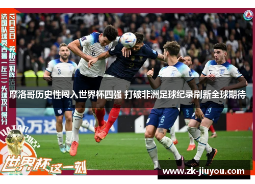 摩洛哥历史性闯入世界杯四强 打破非洲足球纪录刷新全球期待