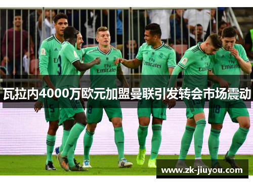 瓦拉内4000万欧元加盟曼联引发转会市场震动