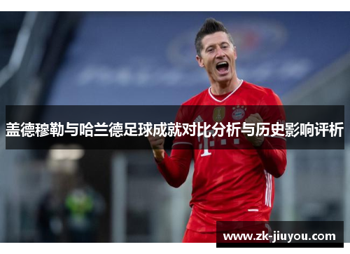 盖德穆勒与哈兰德足球成就对比分析与历史影响评析