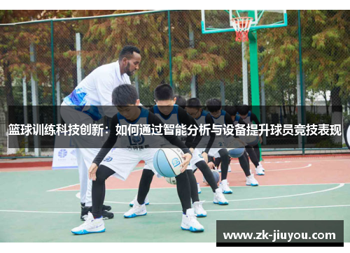 篮球训练科技创新:如何通过智能分析与设备提升球员竞技表现 篮球训练科技创新:如何通过智能分析与设备提升球员竞技表现