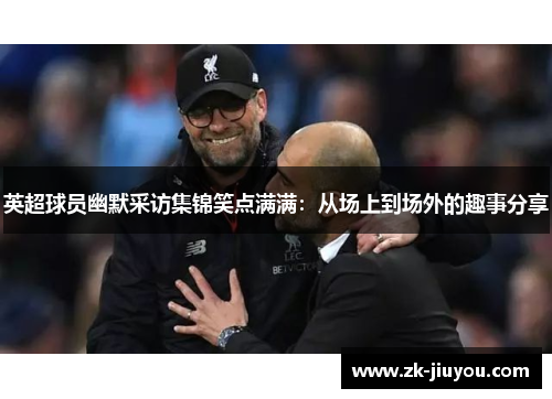 英超球员幽默采访集锦笑点满满：从场上到场外的趣事分享