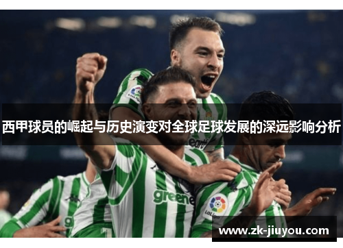 西甲球员的崛起与历史演变对全球足球发展的深远影响分析
