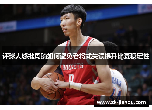 评球人怒批周琦如何避免老将式失误提升比赛稳定性