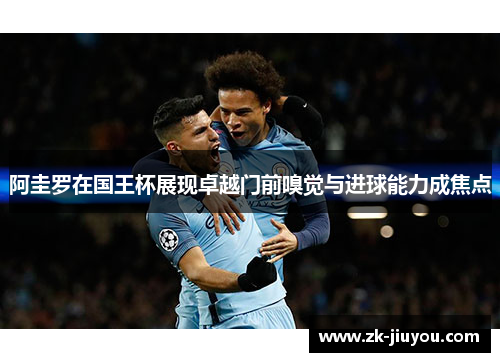 阿圭罗在国王杯展现卓越门前嗅觉与进球能力成焦点