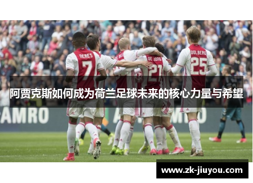 阿贾克斯如何成为荷兰足球未来的核心力量与希望