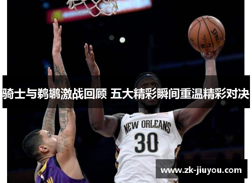 骑士与鹈鹕激战回顾 五大精彩瞬间重温精彩对决