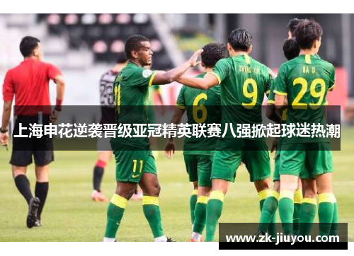 上海申花逆袭晋级亚冠精英联赛八强掀起球迷热潮
