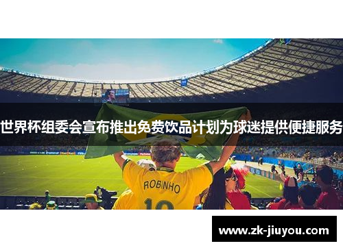 世界杯组委会宣布推出免费饮品计划为球迷提供便捷服务