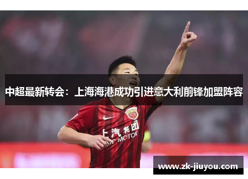 中超最新转会：上海海港成功引进意大利前锋加盟阵容
