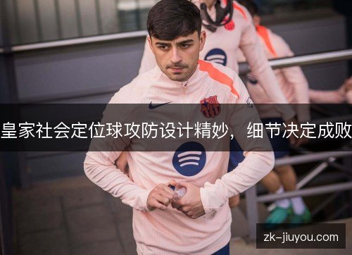 皇家社会定位球攻防设计精妙，细节决定成败