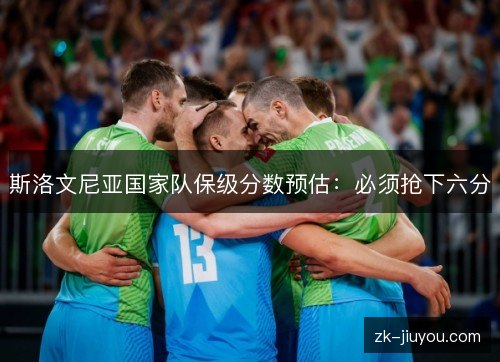 斯洛文尼亚国家队保级分数预估：必须抢下六分