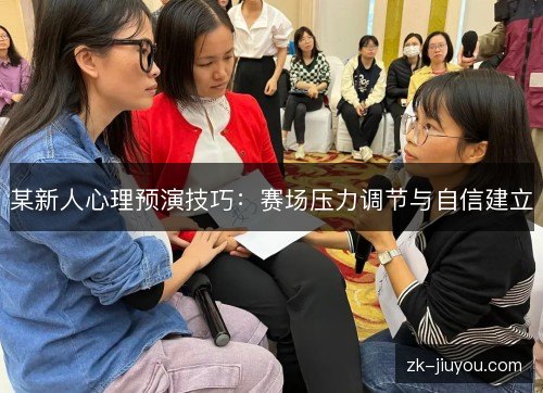 某新人心理预演技巧:赛场压力调节与自信建立 某新人心理预演技巧:赛场压力调节与自信建立