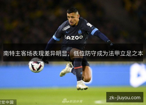 南特主客场表现差异明显，低位防守成为法甲立足之本