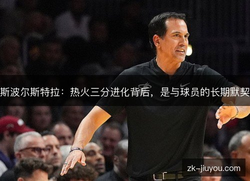 斯波尔斯特拉:热火三分进化背后,是与球员的长期默契 斯波尔斯特拉:热火三分进化背后,是与球员的长期默契
